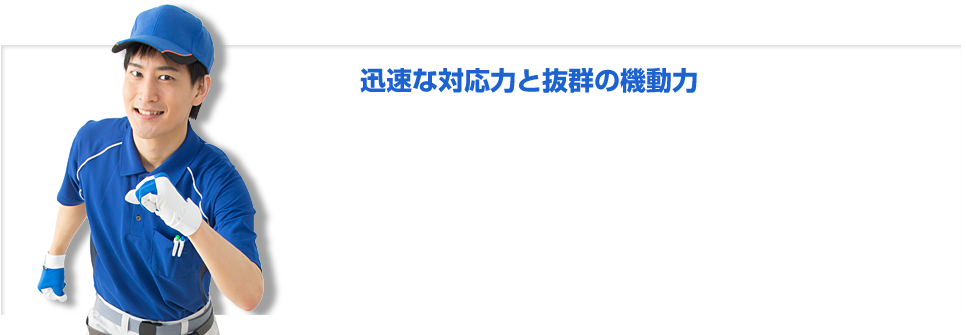 迅速な対応力と抜群の機動力